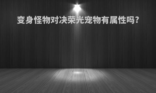 变身怪物对决荣光宠物有属性吗?