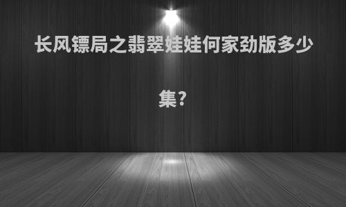长风镖局之翡翠娃娃何家劲版多少集?