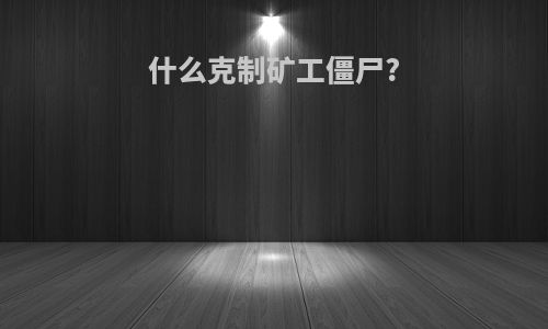 什么克制矿工僵尸?