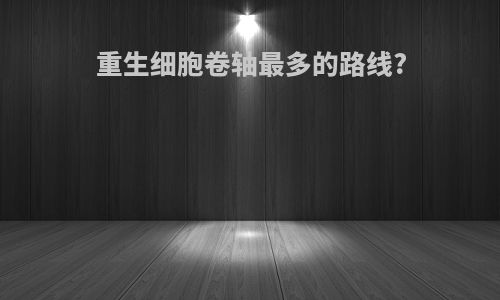 重生细胞卷轴最多的路线?