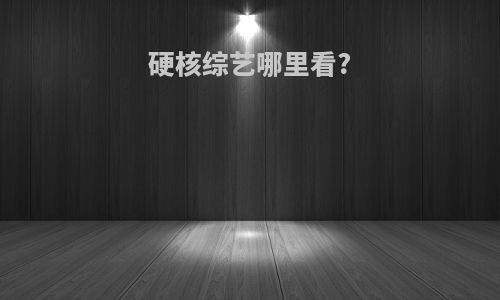 硬核综艺哪里看?