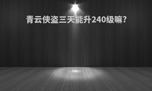 青云侠盗三天能升240级嘛?