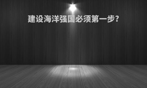 建设海洋强国必须第一步?