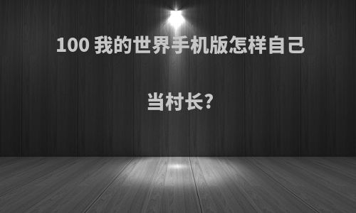 100 我的世界手机版怎样自己当村长?