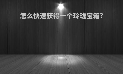 怎么快速获得一个玲珑宝箱?