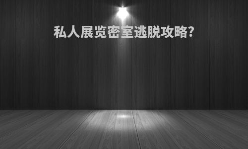 私人展览密室逃脱攻略?