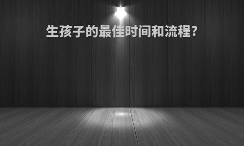 生孩子的最佳时间和流程?