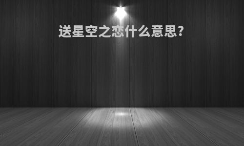 送星空之恋什么意思?