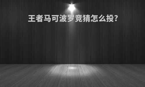 王者马可波罗竞猜怎么投?