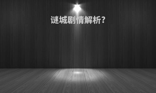 谜城剧情解析?