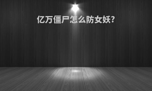 亿万僵尸怎么防女妖?