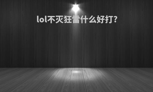 lol不灭狂雷什么好打?