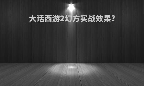 大话西游2幻方实战效果?