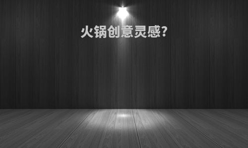 火锅创意灵感?
