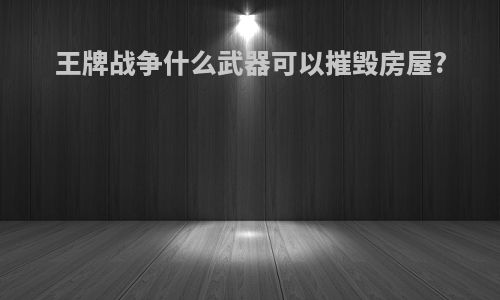 王牌战争什么武器可以摧毁房屋?