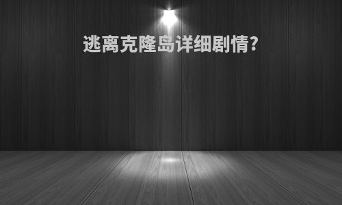 逃离克隆岛详细剧情?