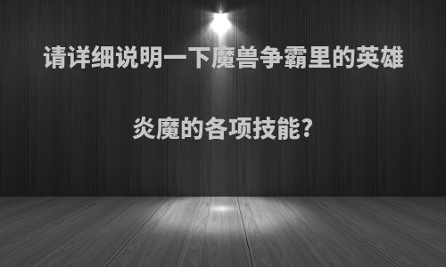 请详细说明一下魔兽争霸里的英雄炎魔的各项技能?