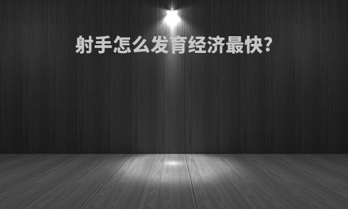 射手怎么发育经济最快?