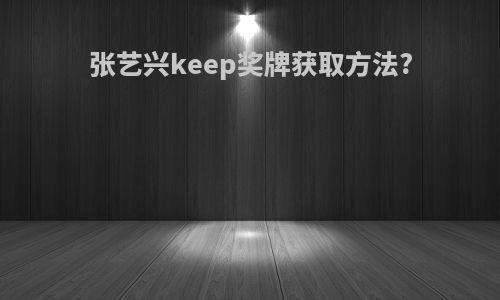 张艺兴keep奖牌获取方法?