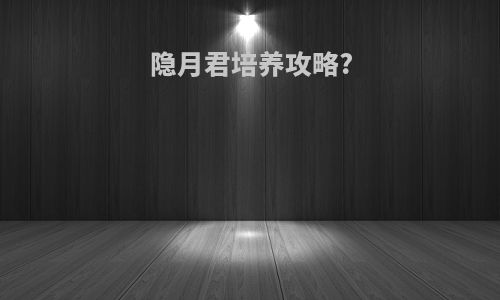 隐月君培养攻略?