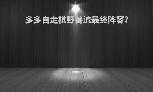 多多自走棋野兽流最终阵容?