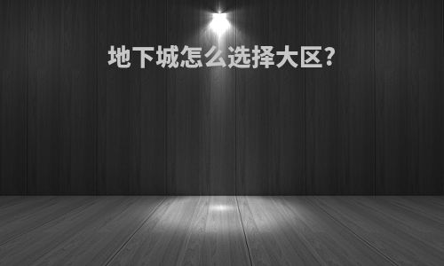 地下城怎么选择大区?