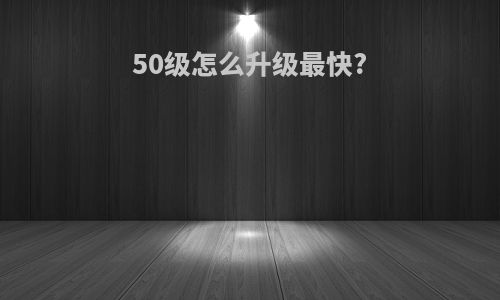 50级怎么升级最快?
