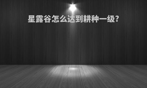 星露谷怎么达到耕种一级?