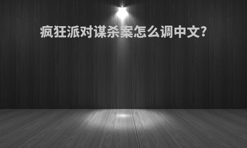 疯狂派对谋杀案怎么调中文?
