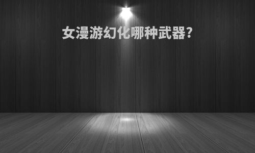 女漫游幻化哪种武器?