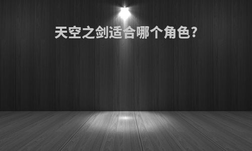 天空之剑适合哪个角色?