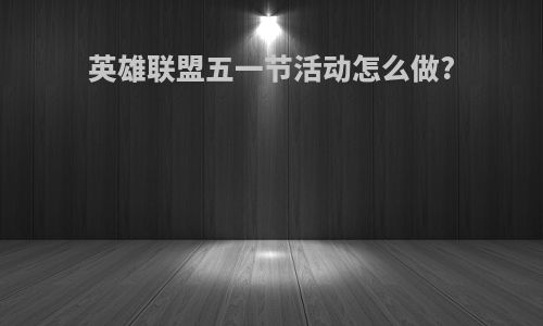 英雄联盟五一节活动怎么做?