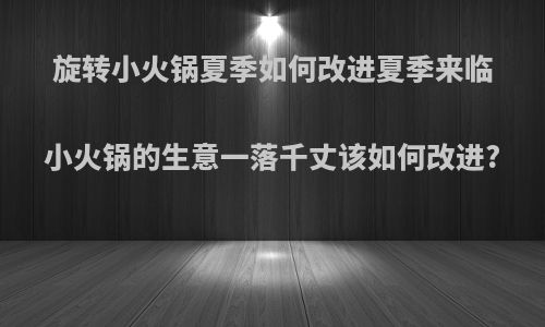 旋转小火锅夏季如何改进夏季来临小火锅的生意一落千丈该如何改进?