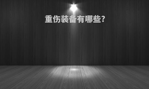 重伤装备有哪些?