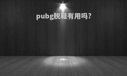 pubg脱鞋有用吗?