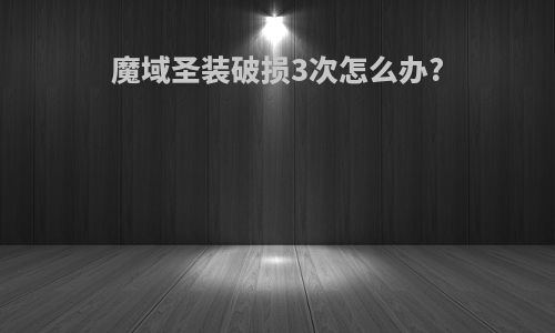 魔域圣装破损3次怎么办?