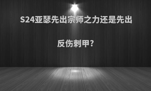 S24亚瑟先出宗师之力还是先出反伤刺甲?