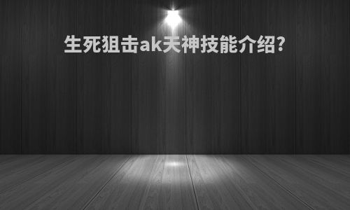 生死狙击ak天神技能介绍?