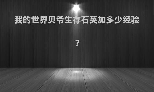 我的世界贝爷生存石英加多少经验?