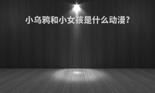 小乌鸦和小女孩是什么动漫?