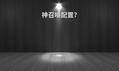 神召唤配置?