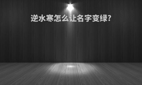 逆水寒怎么让名字变绿?