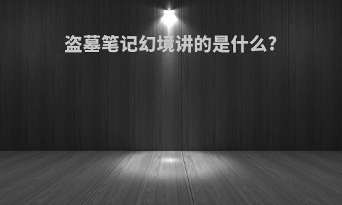盗墓笔记幻境讲的是什么?
