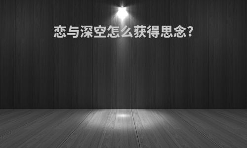 恋与深空怎么获得思念?
