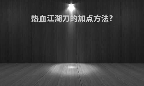 热血江湖刀的加点方法?