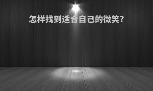 怎样找到适合自己的微笑?