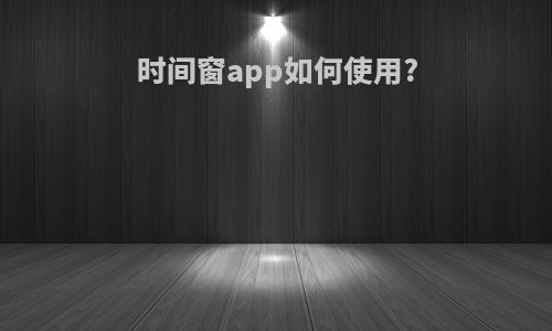 时间窗app如何使用?