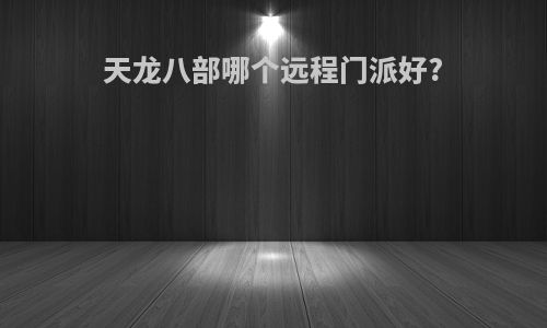 天龙八部哪个远程门派好?