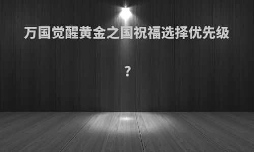 万国觉醒黄金之国祝福选择优先级?