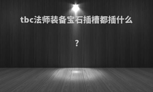 tbc法师装备宝石插槽都插什么?